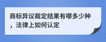 商标异议裁定结果有哪多少种，法律上如何认定