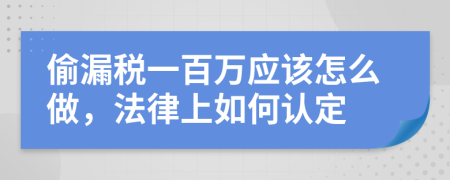 偷漏税一百万应该怎么做，法律上如何认定