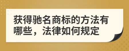 获得驰名商标的方法有哪些，法律如何规定