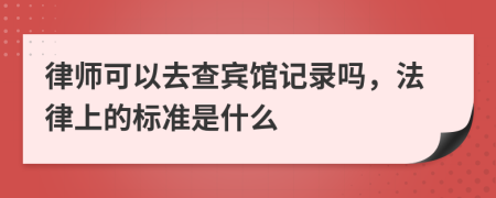 律师可以去查宾馆记录吗，法律上的标准是什么