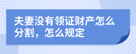 夫妻没有领证财产怎么分割，怎么规定