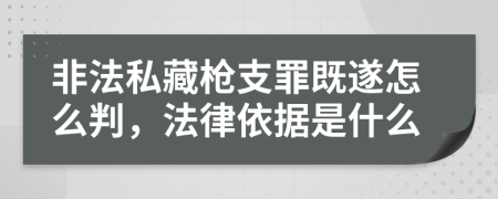 非法私藏枪支罪既遂怎么判，法律依据是什么