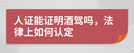 人证能证明酒驾吗，法律上如何认定