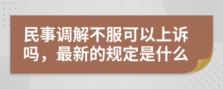 民事调解不服可以上诉吗，最新的规定是什么