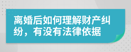 离婚后如何理解财产纠纷，有没有法律依据