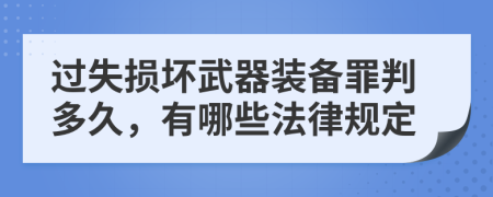 过失损坏武器装备罪判多久，有哪些法律规定