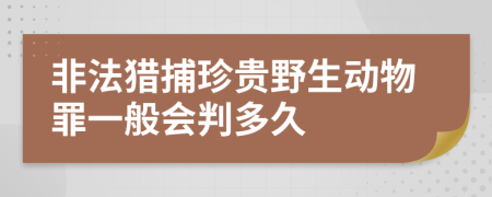 非法猎捕珍贵野生动物罪一般会判多久