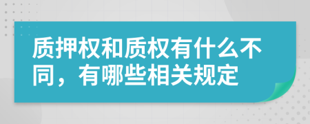 质押权和质权有什么不同，有哪些相关规定