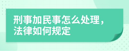 刑事加民事怎么处理，法律如何规定