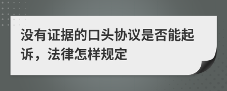 没有证据的口头协议是否能起诉，法律怎样规定