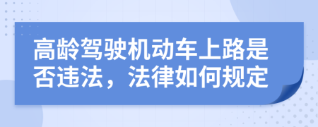 高龄驾驶机动车上路是否违法，法律如何规定