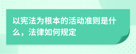 以宪法为根本的活动准则是什么，法律如何规定