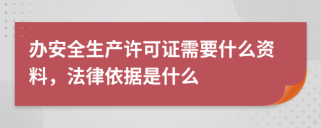 办安全生产许可证需要什么资料，法律依据是什么