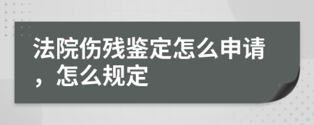 法院伤残鉴定怎么申请，怎么规定