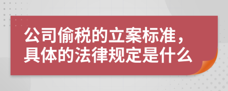 公司偷税的立案标准，具体的法律规定是什么