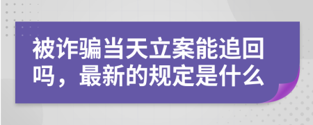 被诈骗当天立案能追回吗，最新的规定是什么