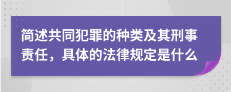 简述共同犯罪的种类及其刑事责任，具体的法律规定是什么