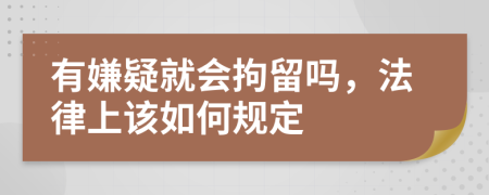 有嫌疑就会拘留吗，法律上该如何规定