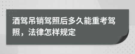 酒驾吊销驾照后多久能重考驾照，法律怎样规定