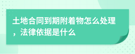 土地合同到期附着物怎么处理，法律依据是什么