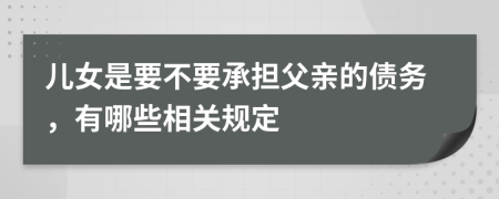 儿女是要不要承担父亲的债务，有哪些相关规定