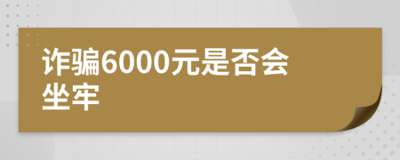 诈骗6000元是否会坐牢