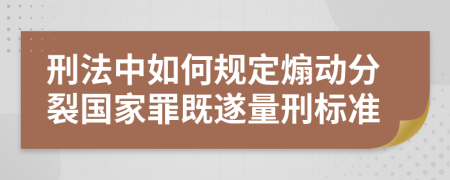 刑法中如何规定煽动分裂国家罪既遂量刑标准