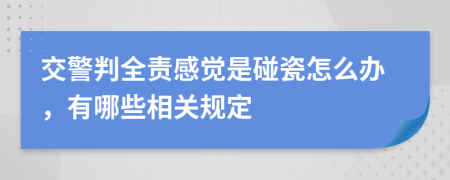 交警判全责感觉是碰瓷怎么办，有哪些相关规定