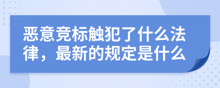 恶意竞标触犯了什么法律，最新的规定是什么