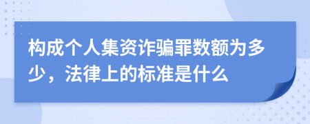 构成个人集资诈骗罪数额为多少，法律上的标准是什么