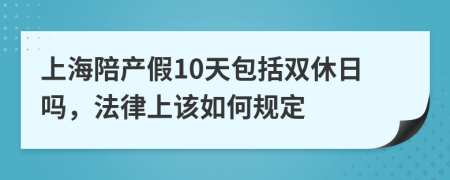 上海陪产假10天包括双休日吗，法律上该如何规定