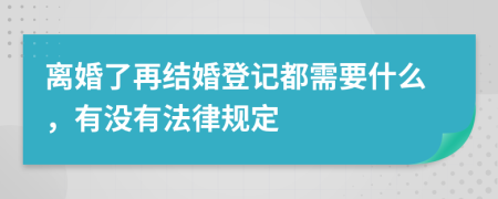 离婚了再结婚登记都需要什么，有没有法律规定