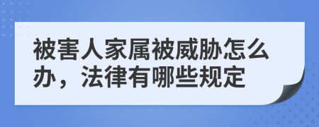 被害人家属被威胁怎么办，法律有哪些规定