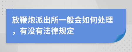 放鞭炮派出所一般会如何处理，有没有法律规定
