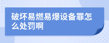 破坏易燃易爆设备罪怎么处罚啊