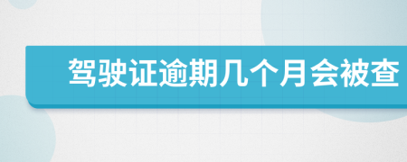 驾驶证逾期几个月会被查