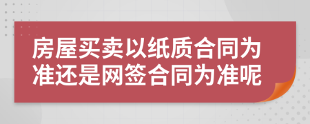 房屋买卖以纸质合同为准还是网签合同为准呢