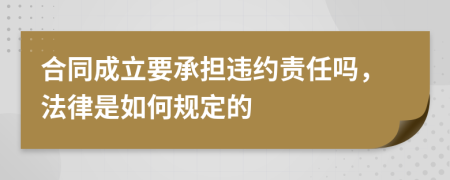 合同成立要承担违约责任吗，法律是如何规定的