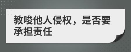 教唆他人侵权，是否要承担责任