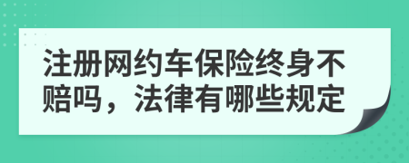 注册网约车保险终身不赔吗，法律有哪些规定