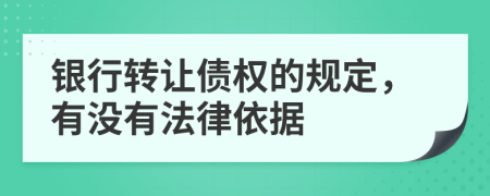 银行转让债权的规定，有没有法律依据