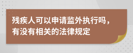 残疾人可以申请监外执行吗，有没有相关的法律规定