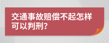 交通事故赔偿不起怎样可以判刑？