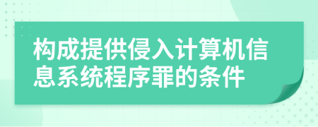 构成提供侵入计算机信息系统程序罪的条件