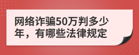 网络诈骗50万判多少年，有哪些法律规定