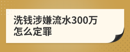 洗钱涉嫌流水300万怎么定罪