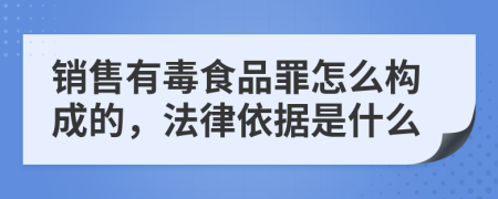 销售有毒食品罪怎么构成的，法律依据是什么