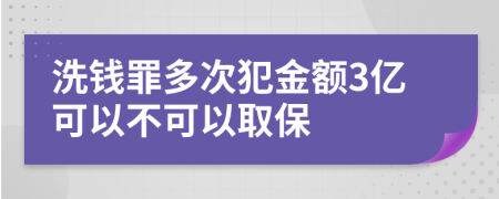 洗钱罪多次犯金额3亿可以不可以取保