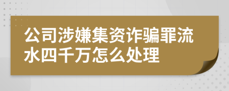 公司涉嫌集资诈骗罪流水四千万怎么处理