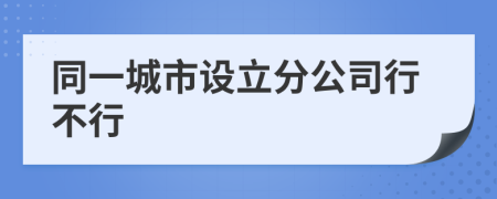 同一城市设立分公司行不行